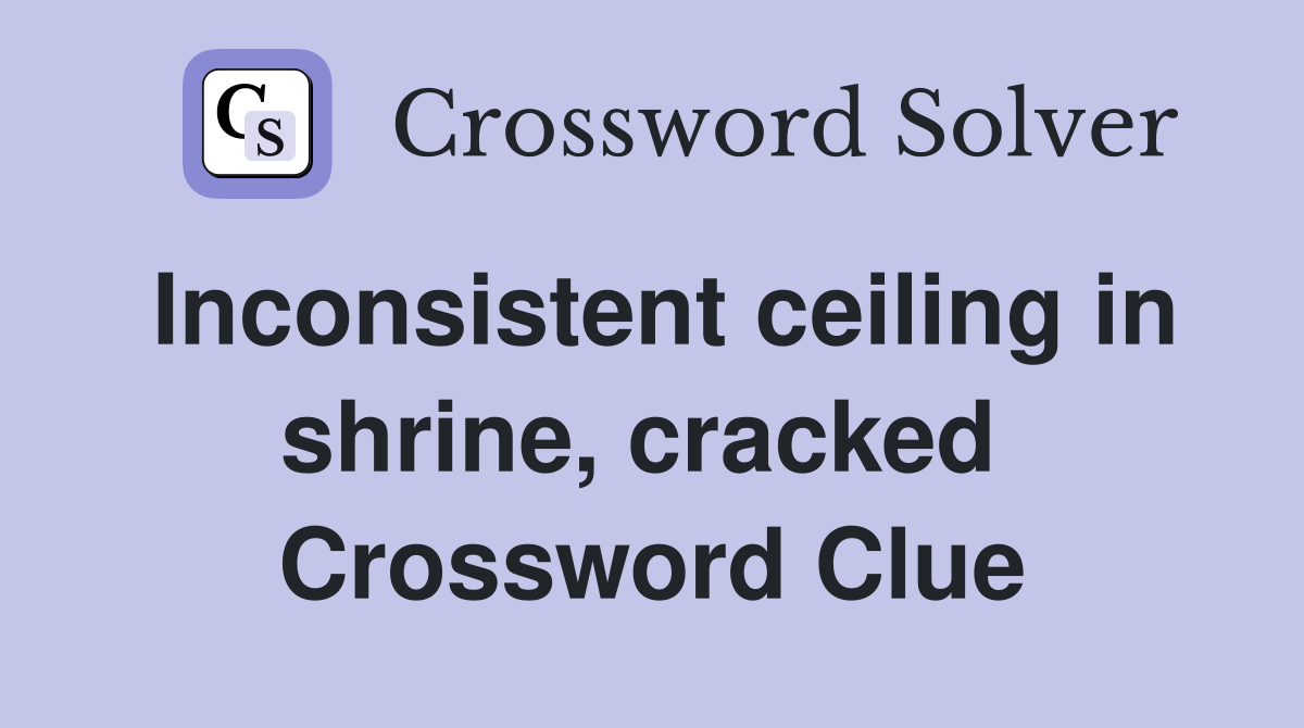 Inconsistent ceiling in shrine, cracked  Crossword Clue