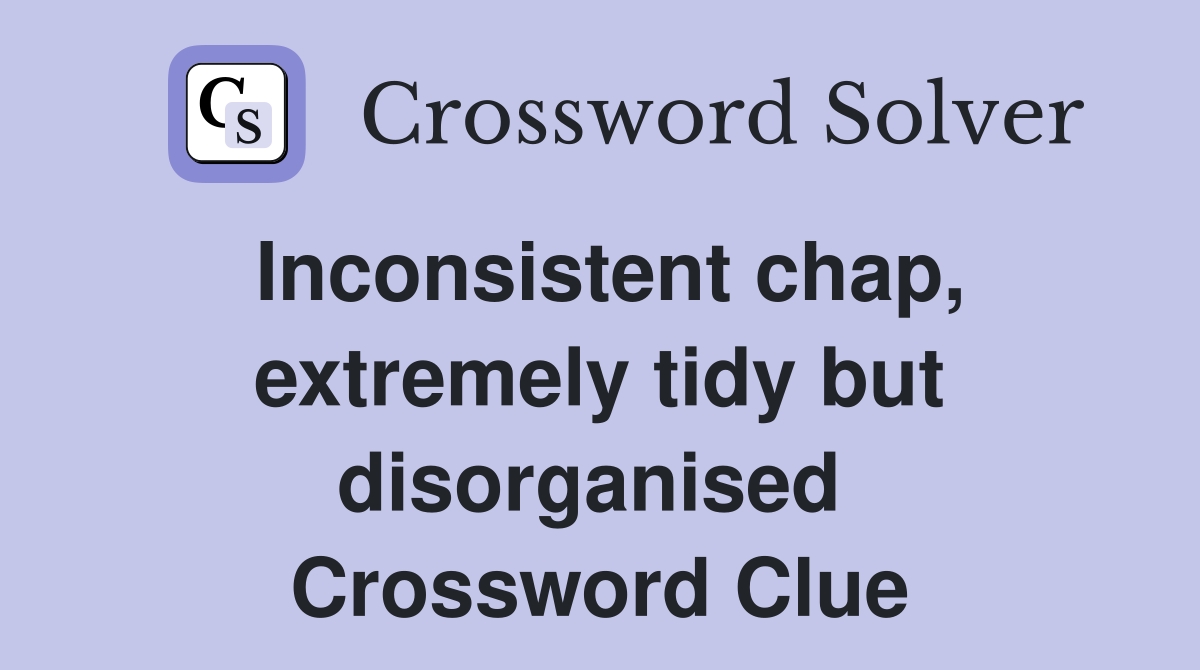 Inconsistent chap, extremely tidy but disorganised  Crossword Clue