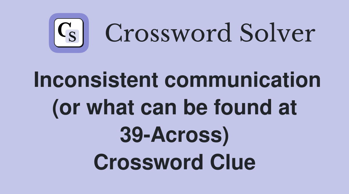 Inconsistent communication (or what can be found at 39-Across) Crossword Clue