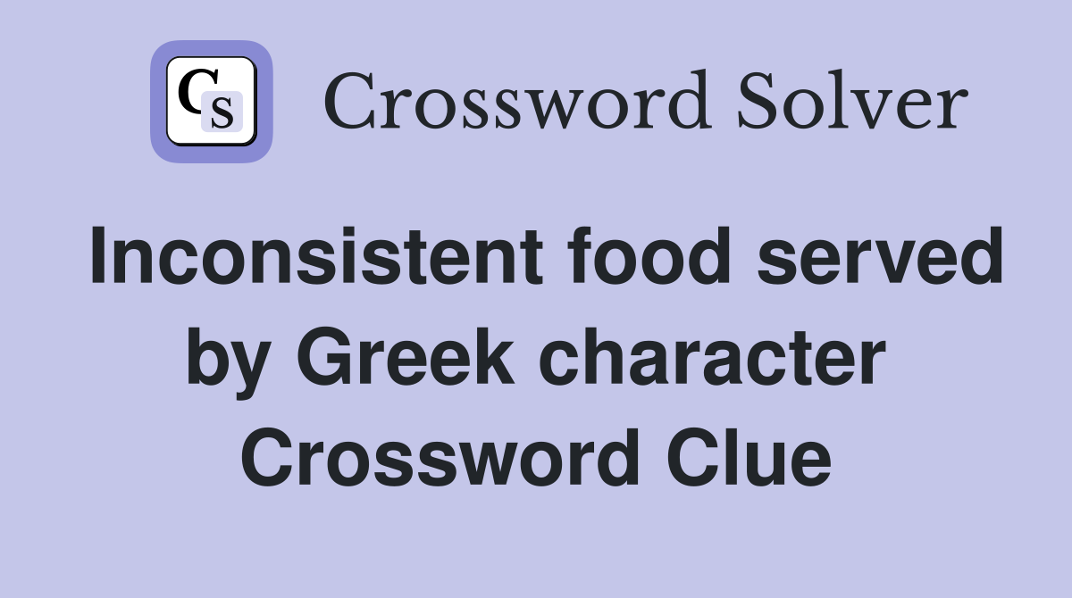 Inconsistent food served by Greek character Crossword Clue