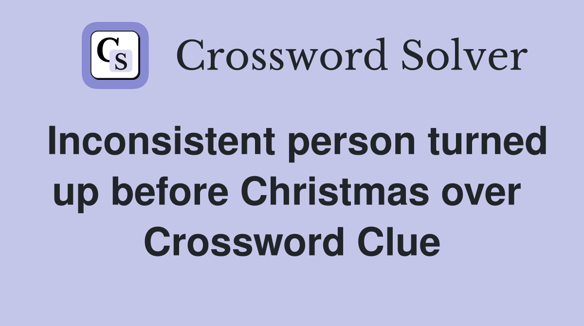 Inconsistent person turned up before Christmas over  Crossword Clue