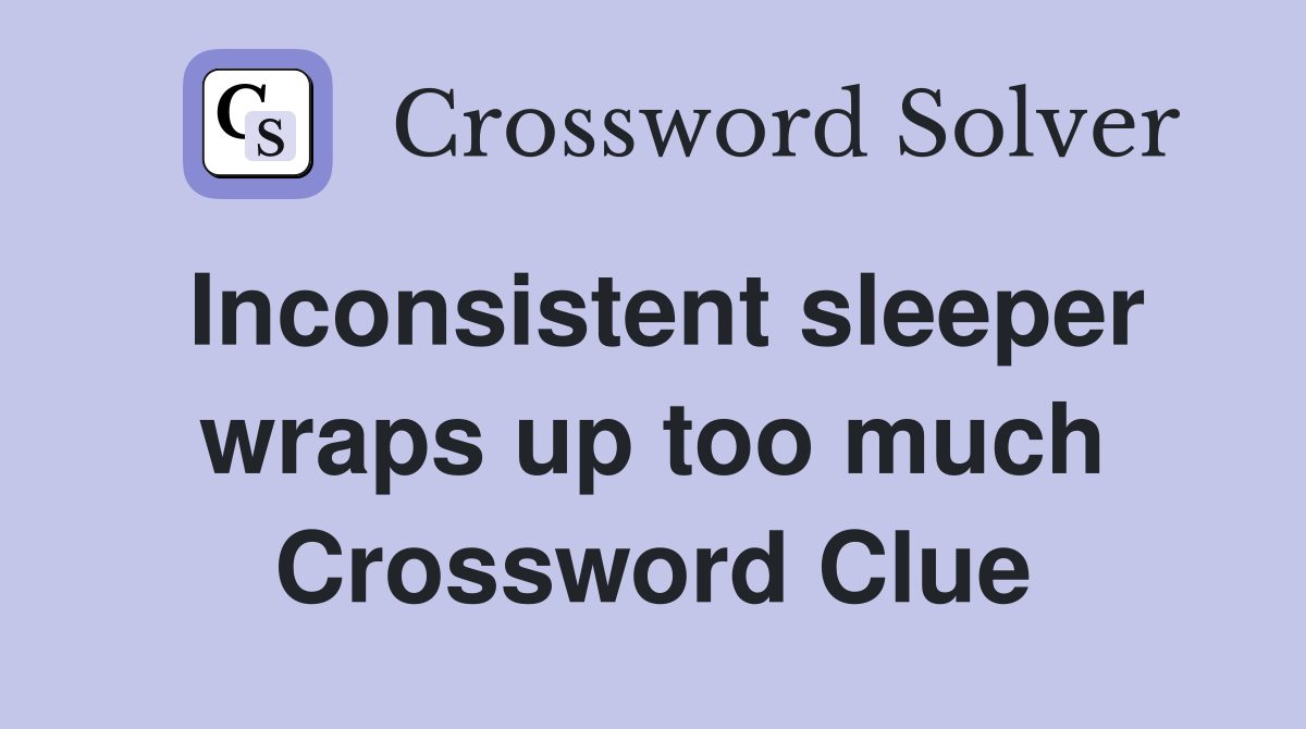 Inconsistent sleeper wraps up too much Crossword Clue