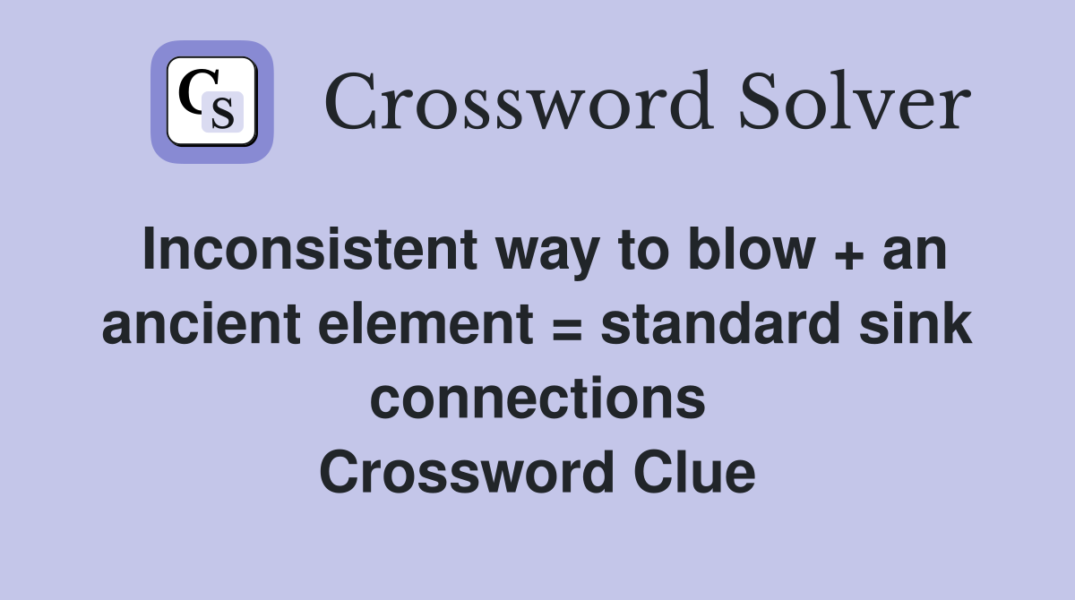 Inconsistent way to blow + an ancient element = standard sink connections Crossword Clue