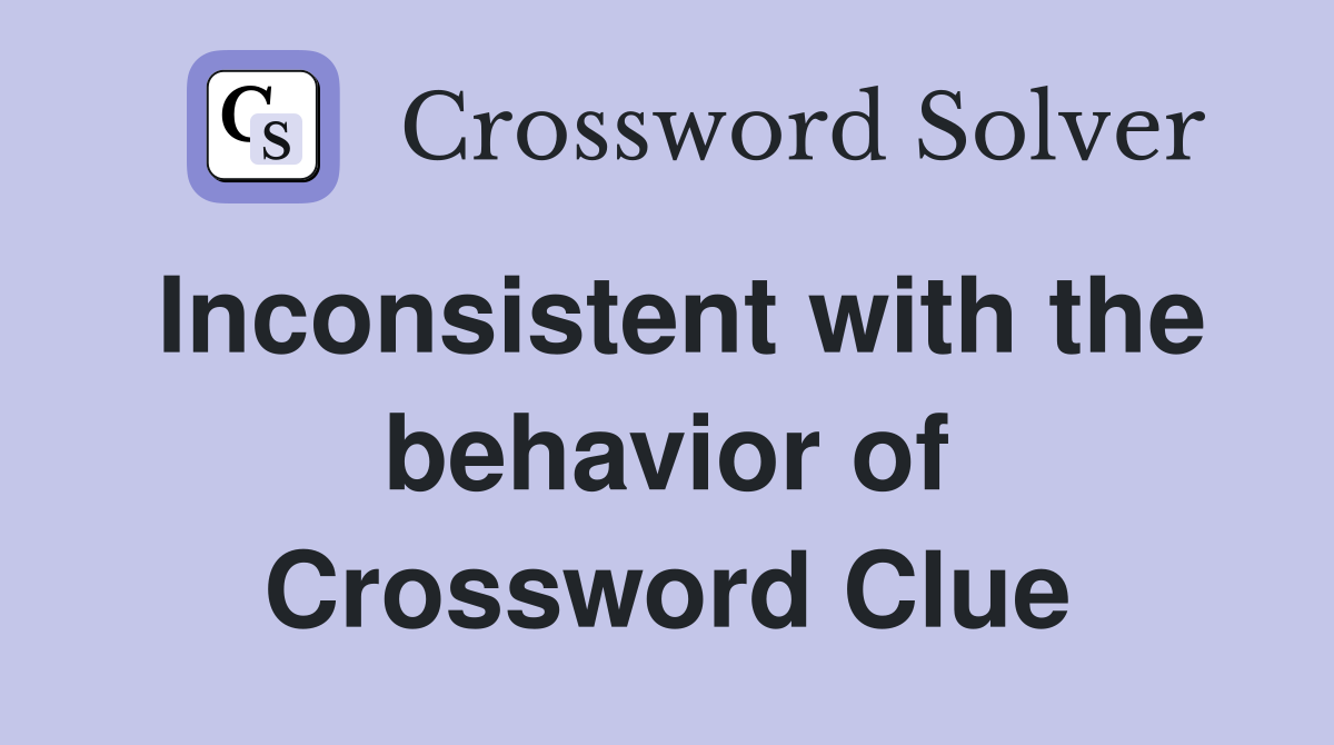 Inconsistent with the behavior of Crossword Clue