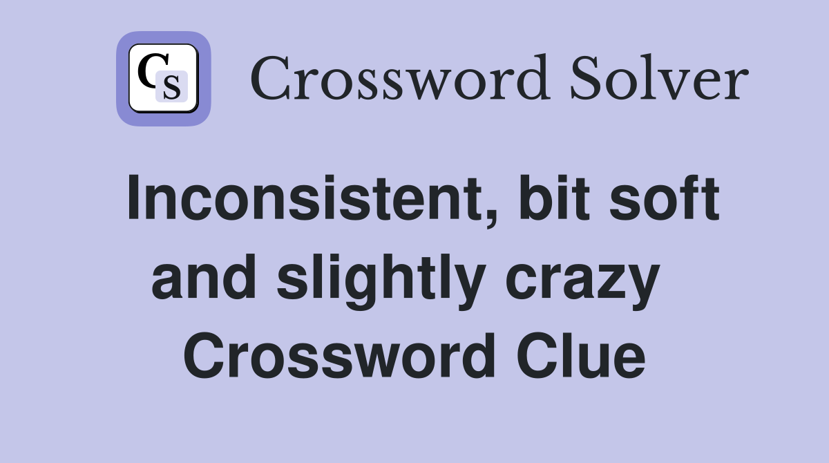 Inconsistent, bit soft and slightly crazy  Crossword Clue