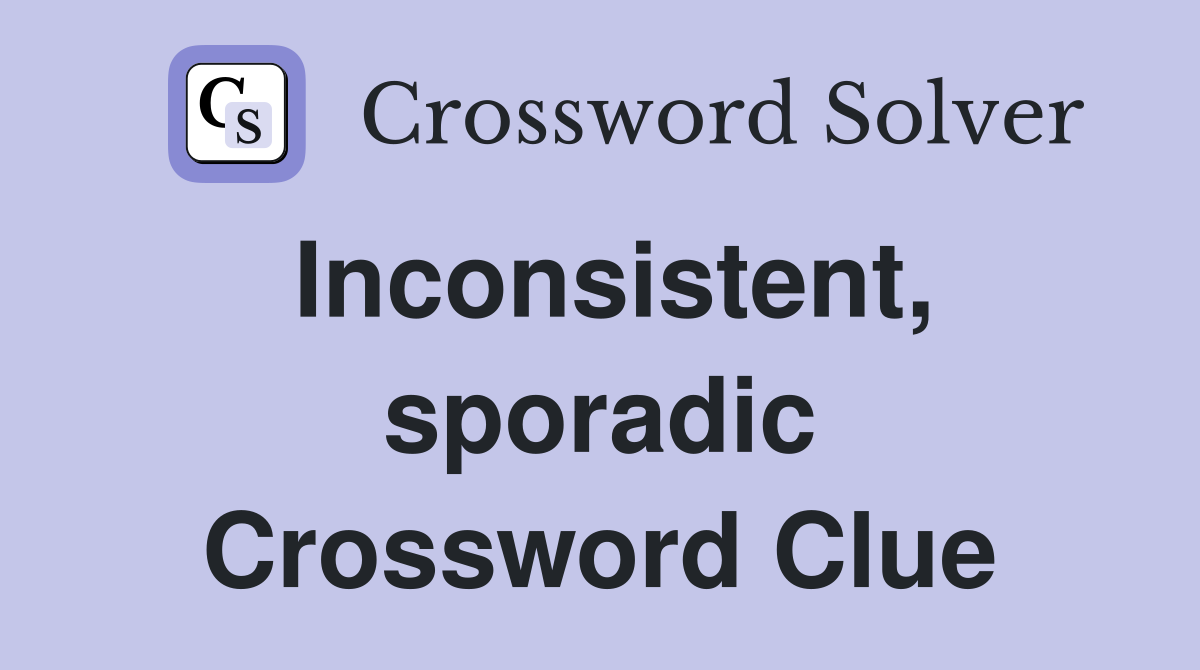 Inconsistent, sporadic Crossword Clue
