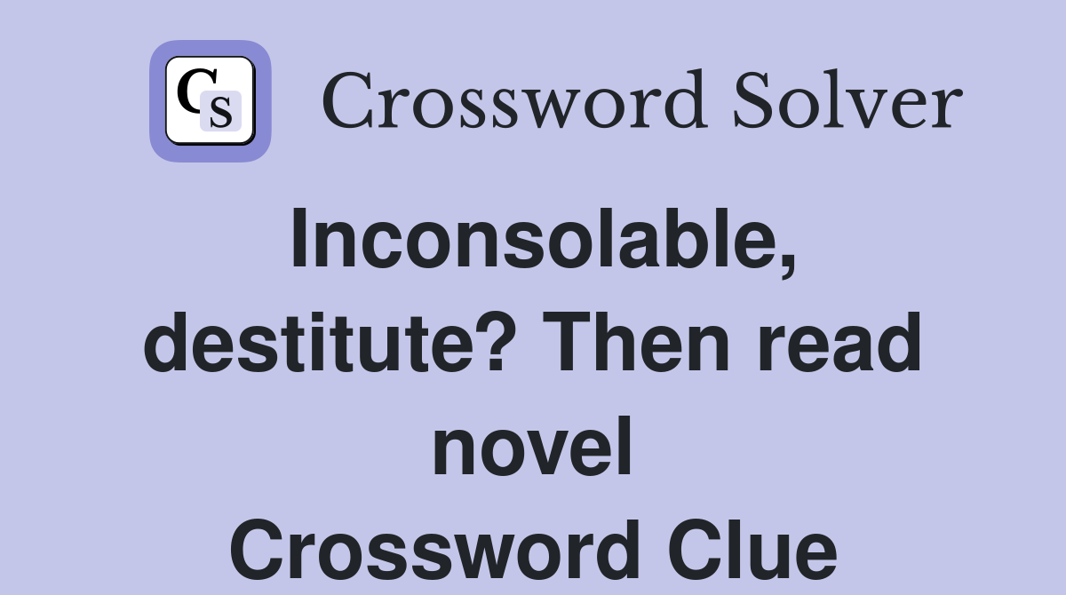 Inconsolable, destitute? Then read novel Crossword Clue