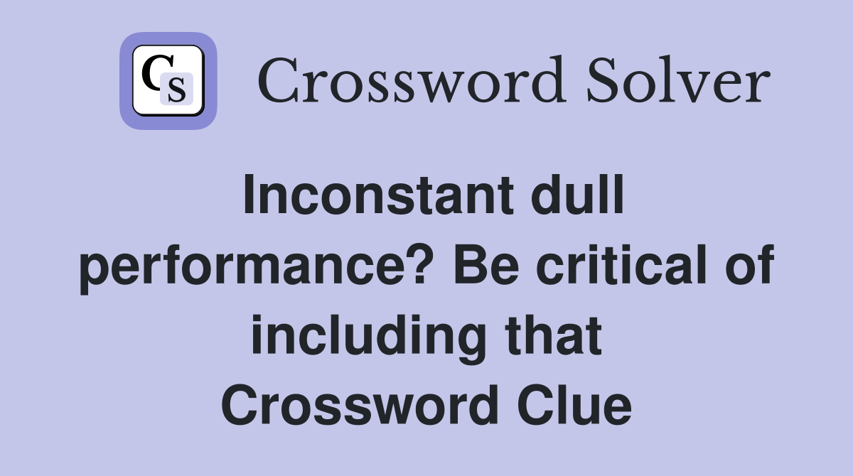 Inconstant dull performance? Be critical of including that Crossword Clue