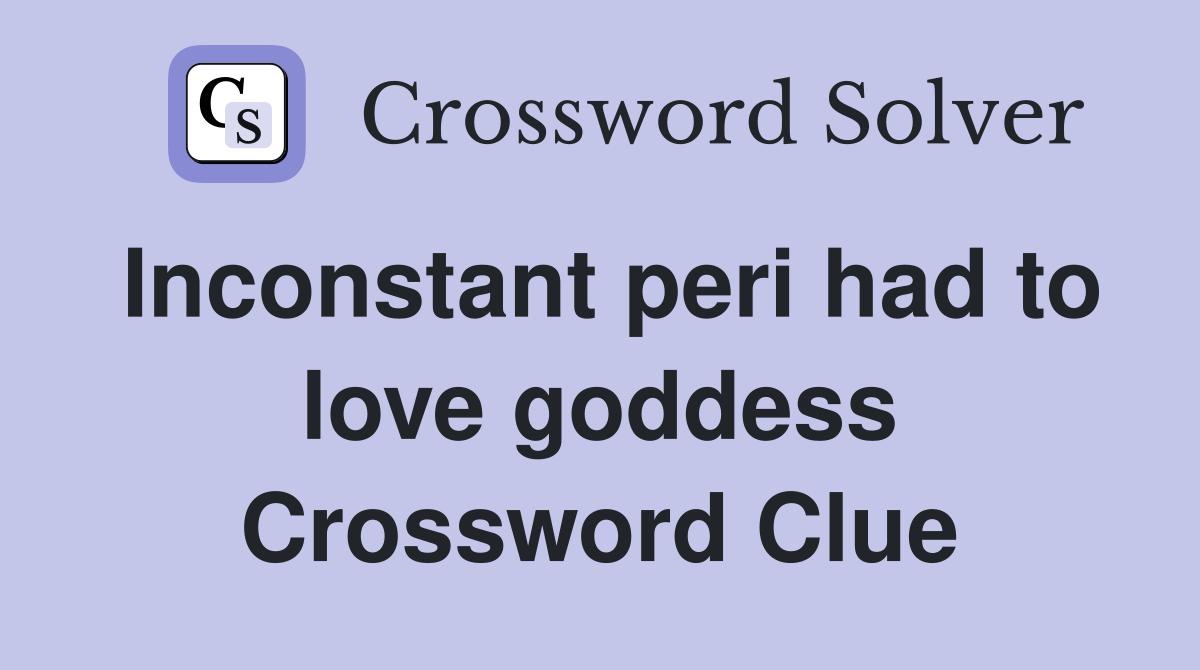 Inconstant peri had to love goddess Crossword Clue
