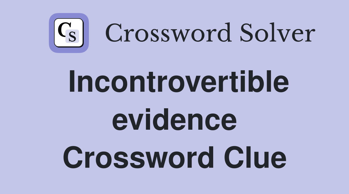 Incontrovertible evidence Crossword Clue