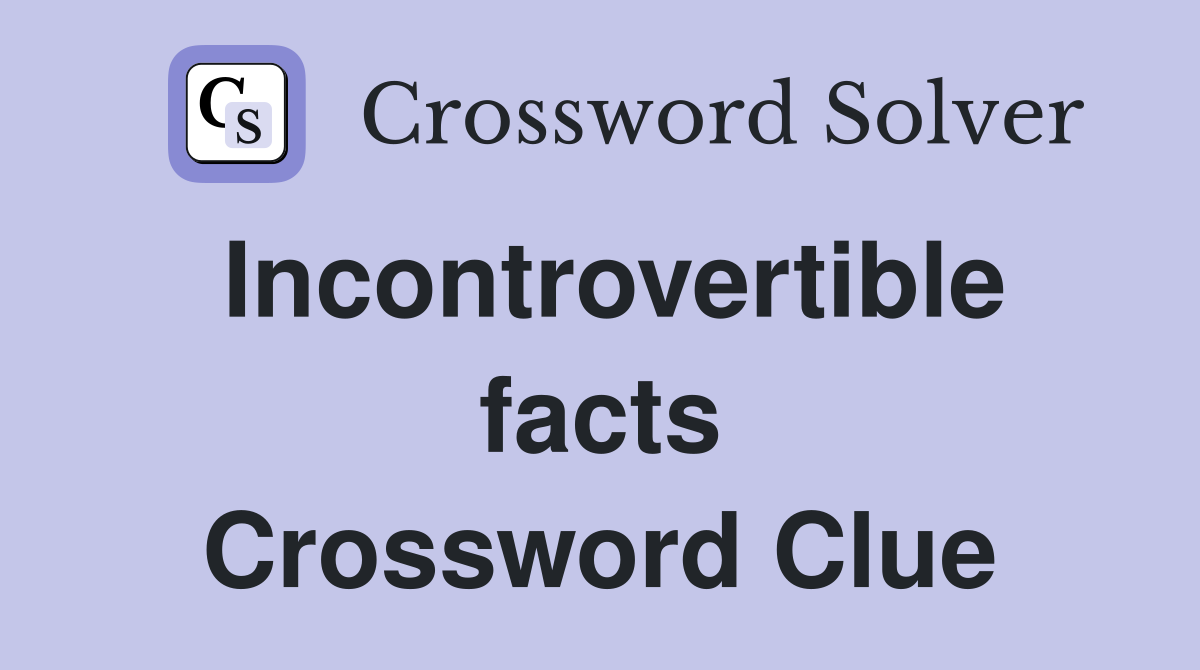 Incontrovertible facts Crossword Clue