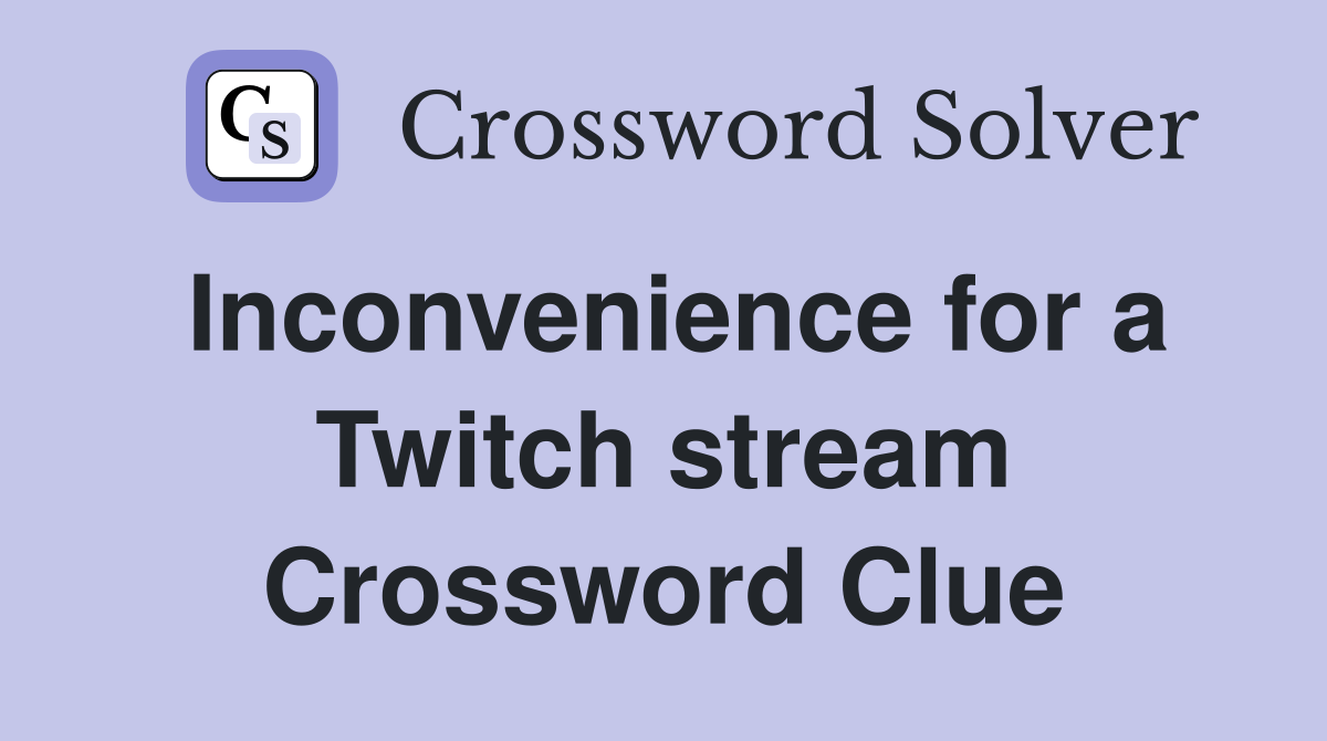 Inconvenience for a Twitch stream Crossword Clue