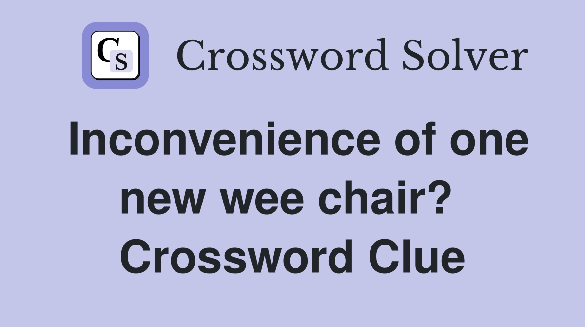 Inconvenience of one new wee chair?  Crossword Clue