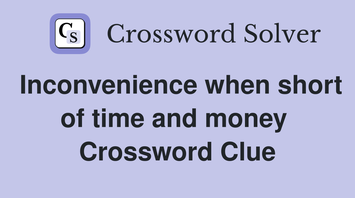 Inconvenience when short of time and money  Crossword Clue