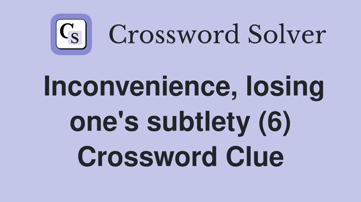 Inconvenience, losing one's subtlety (6) Crossword Clue