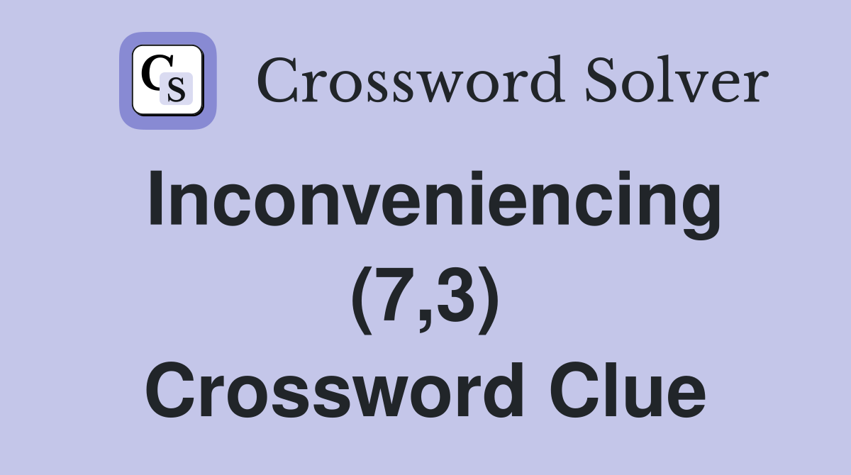 Inconveniencing (7,3) Crossword Clue