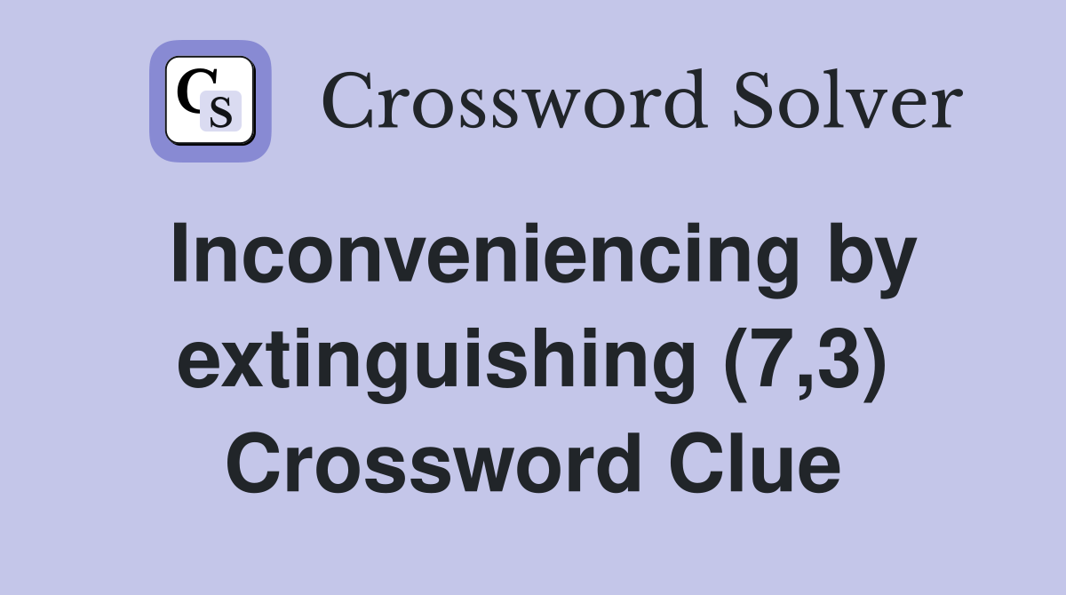 Inconveniencing by extinguishing (7,3) Crossword Clue