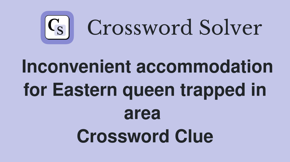 Inconvenient accommodation for Eastern queen trapped in area  Crossword Clue