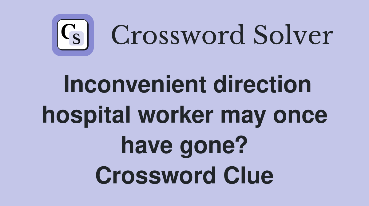 Inconvenient direction hospital worker may once have gone? Crossword Clue