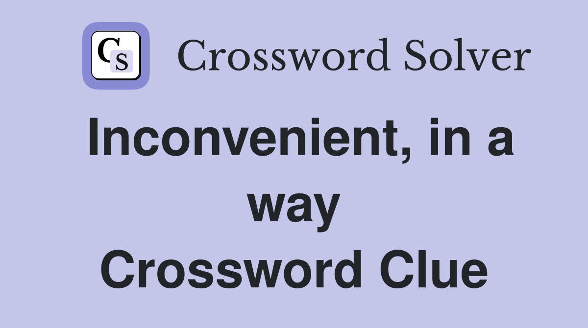 Inconvenient, in a way Crossword Clue