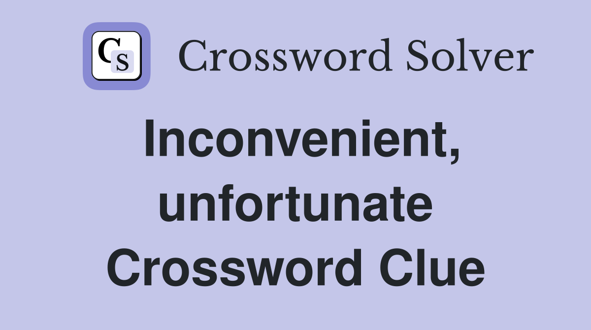 Inconvenient, unfortunate Crossword Clue