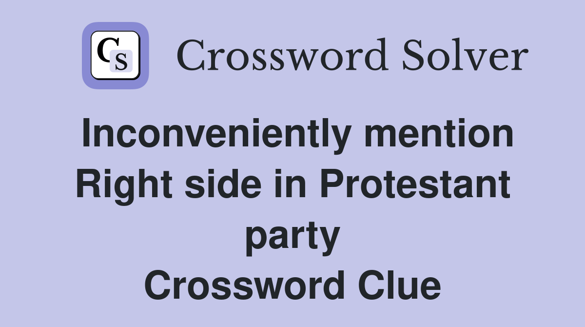 Inconveniently mention Right side in Protestant party Crossword Clue