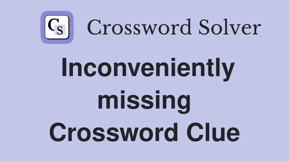 Inconveniently missing Crossword Clue