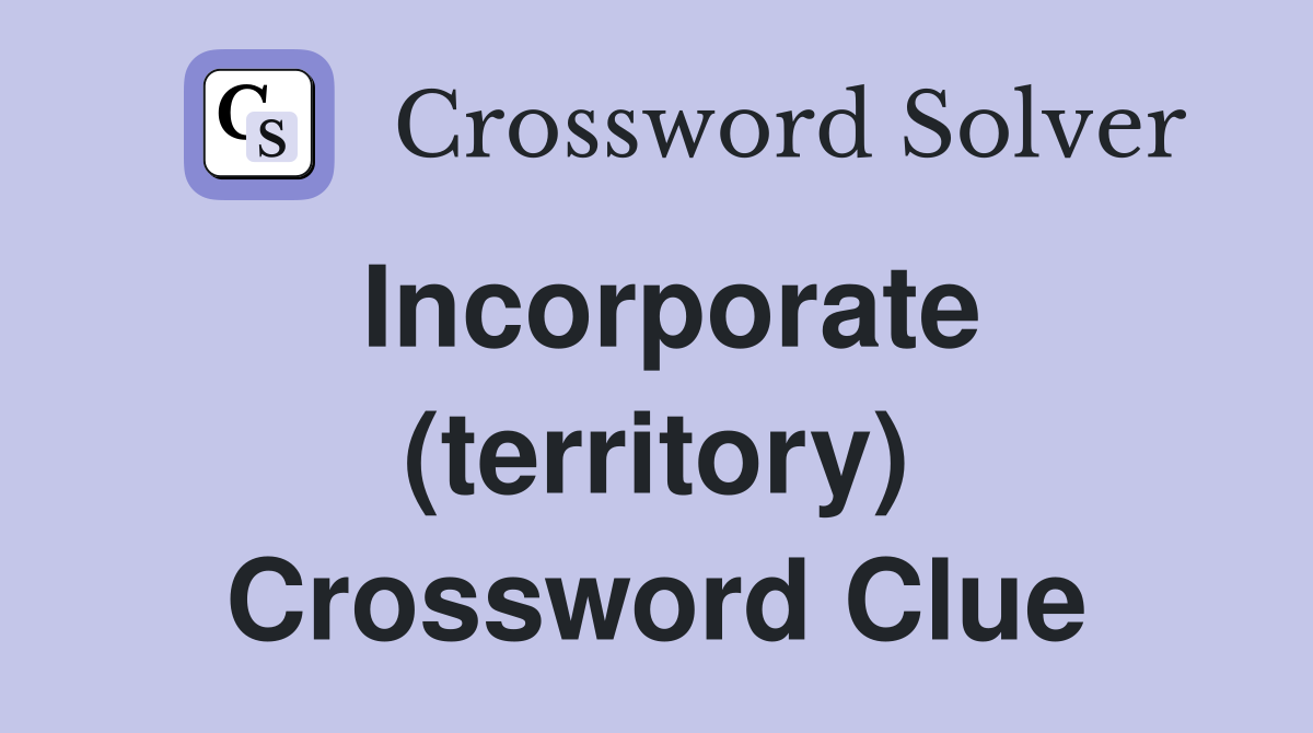 Incorporate (territory) Crossword Clue