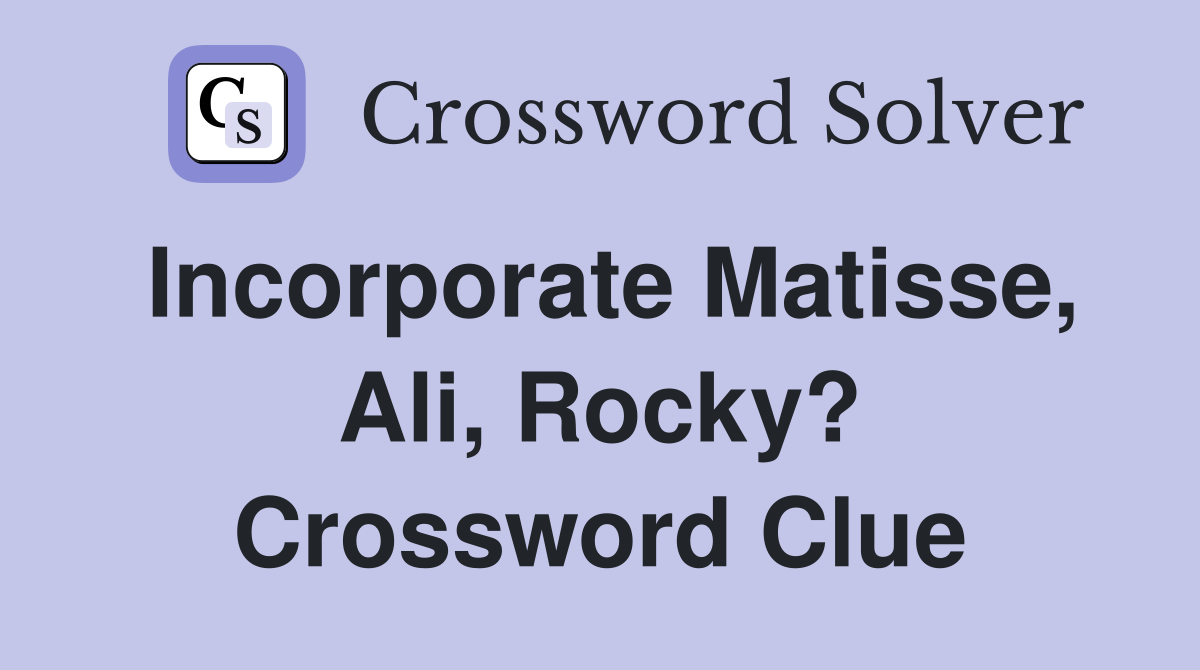 Incorporate Matisse, Ali, Rocky? Crossword Clue