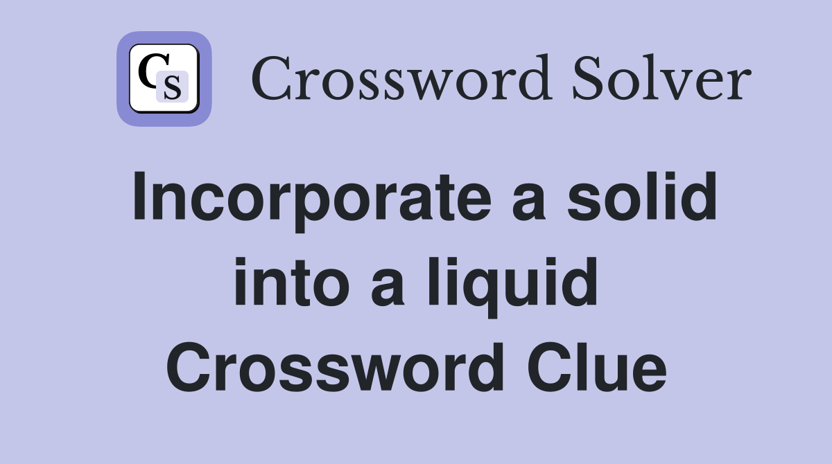 Incorporate a solid into a liquid Crossword Clue