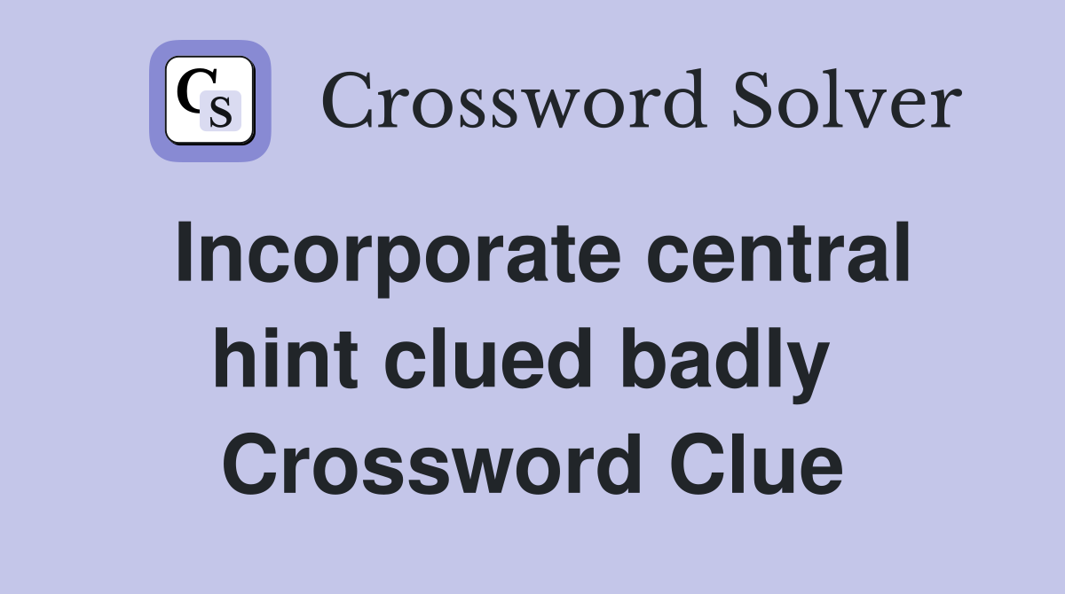 Incorporate central hint clued badly  Crossword Clue