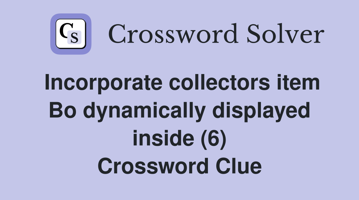 Incorporate collectors item Bo dynamically displayed inside (6) Crossword Clue