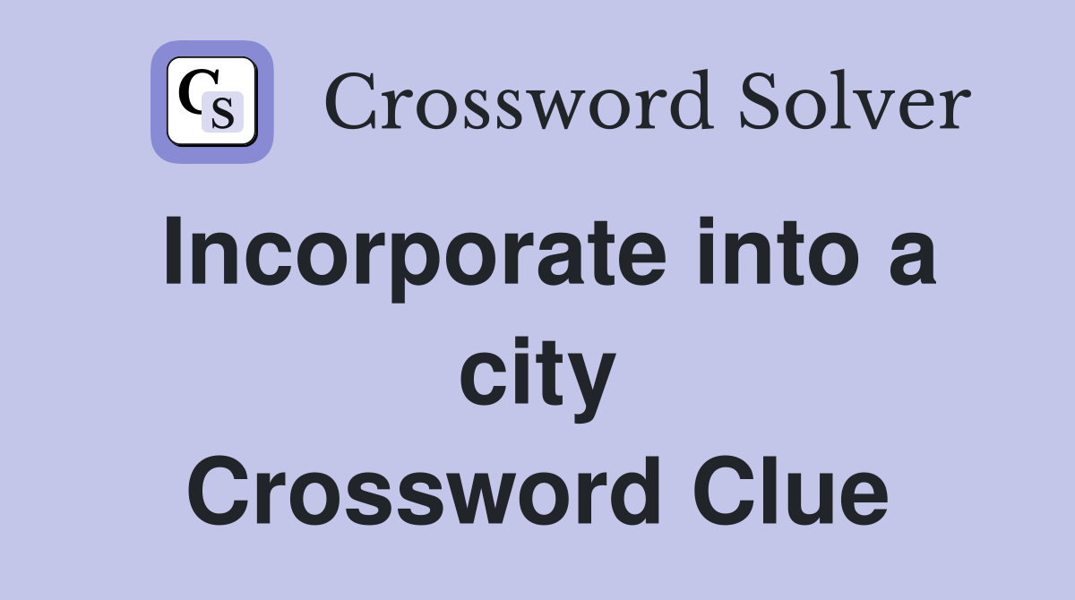Incorporate into a city Crossword Clue
