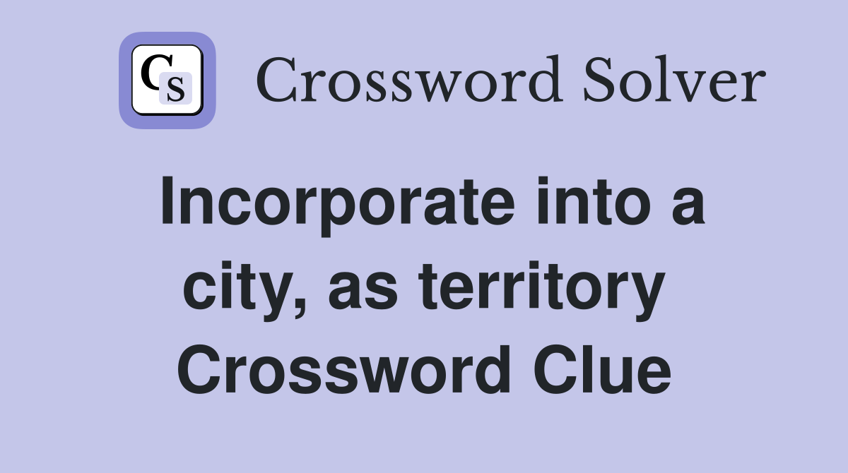 Incorporate into a city, as territory Crossword Clue