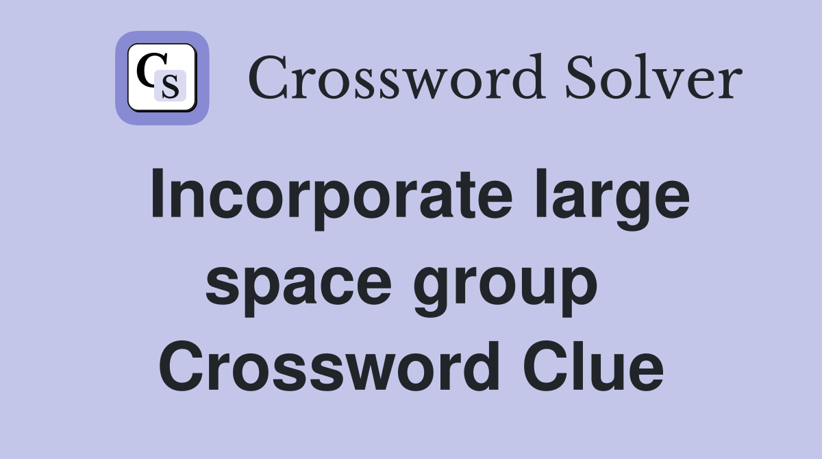 Incorporate large space group  Crossword Clue