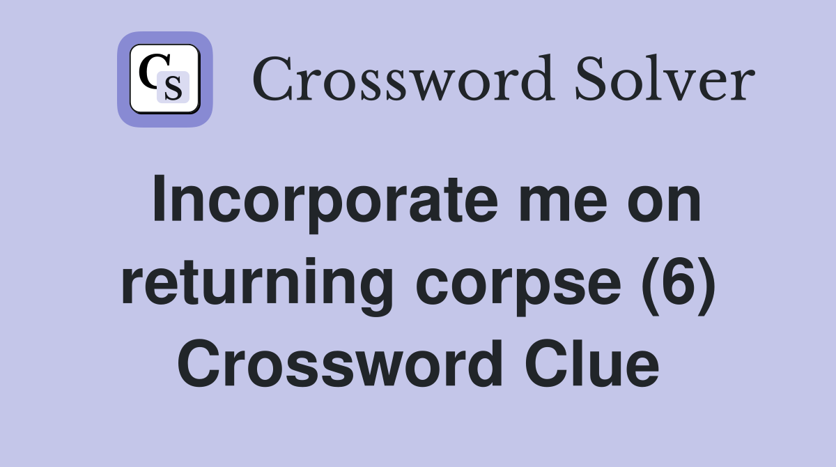 Incorporate me on returning corpse (6) Crossword Clue