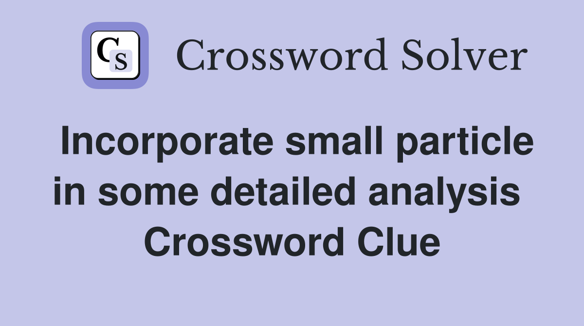 Incorporate small particle in some detailed analysis  Crossword Clue
