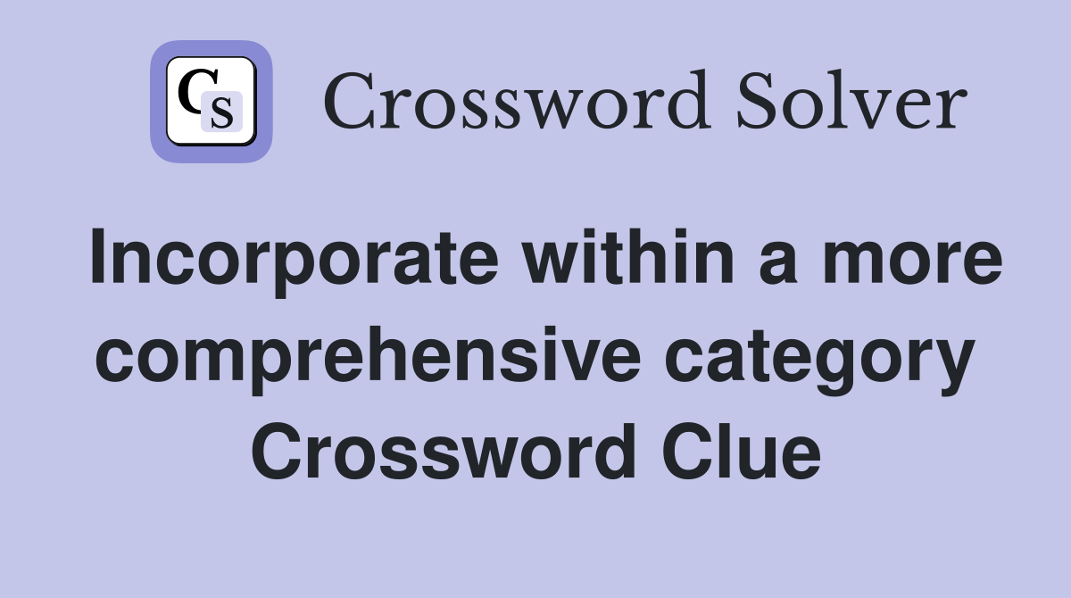 Incorporate within a more comprehensive category Crossword Clue