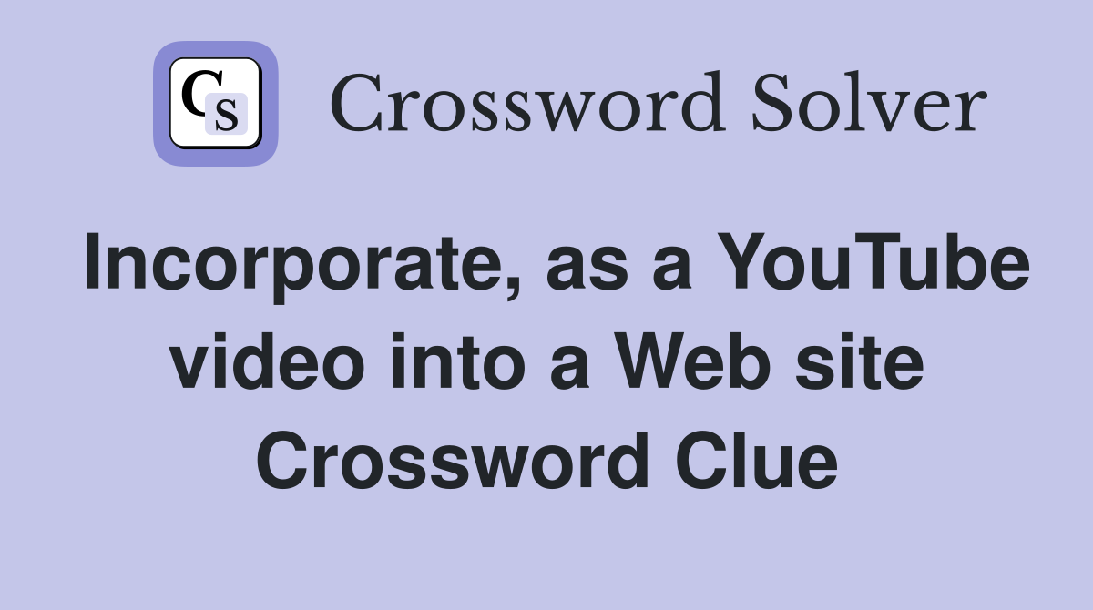 Incorporate, as a YouTube video into a Web site Crossword Clue