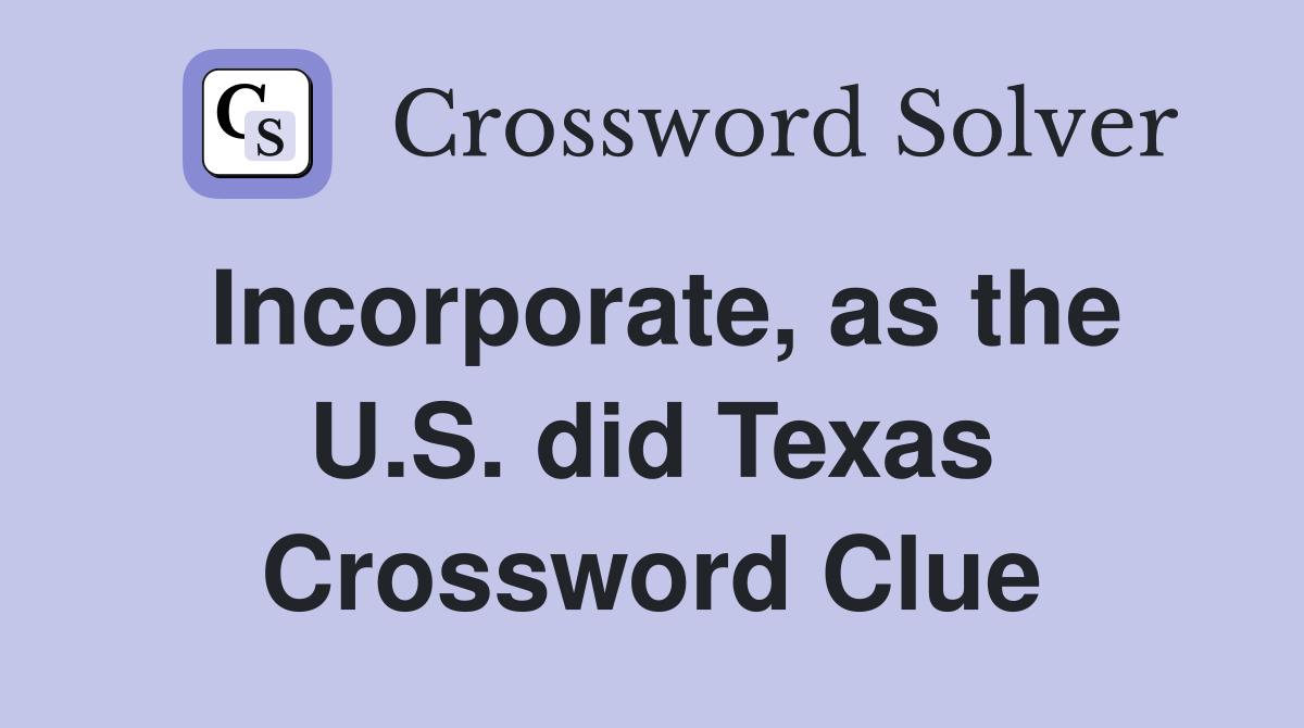 Incorporate, as the U.S. did Texas Crossword Clue