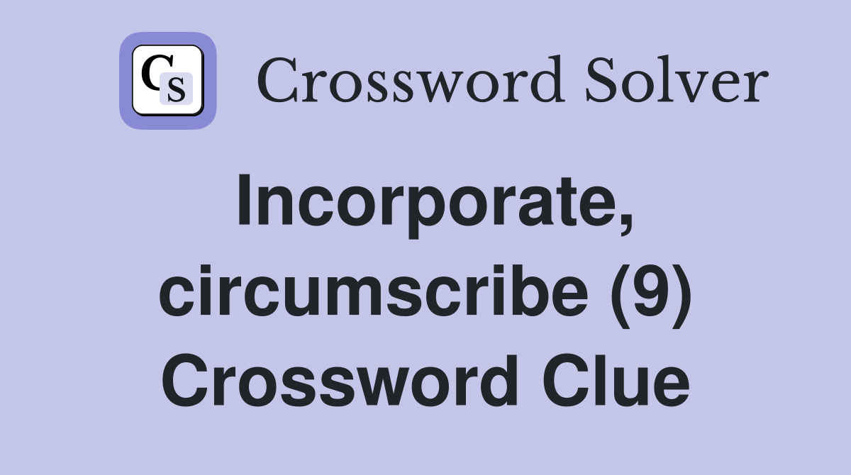 Incorporate, circumscribe (9) Crossword Clue