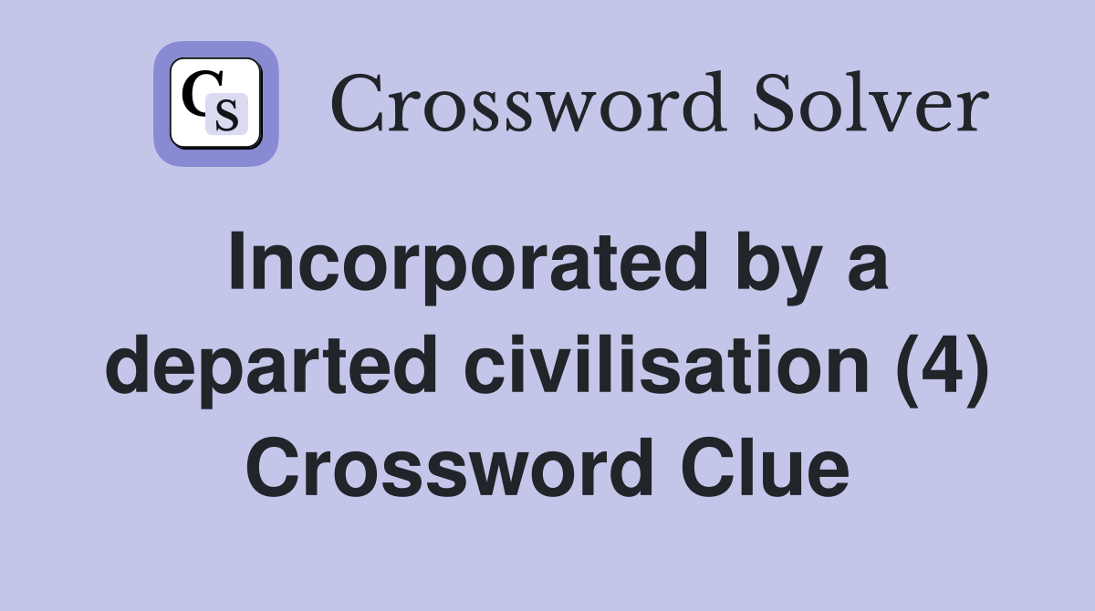 Incorporated by a departed civilisation (4) Crossword Clue