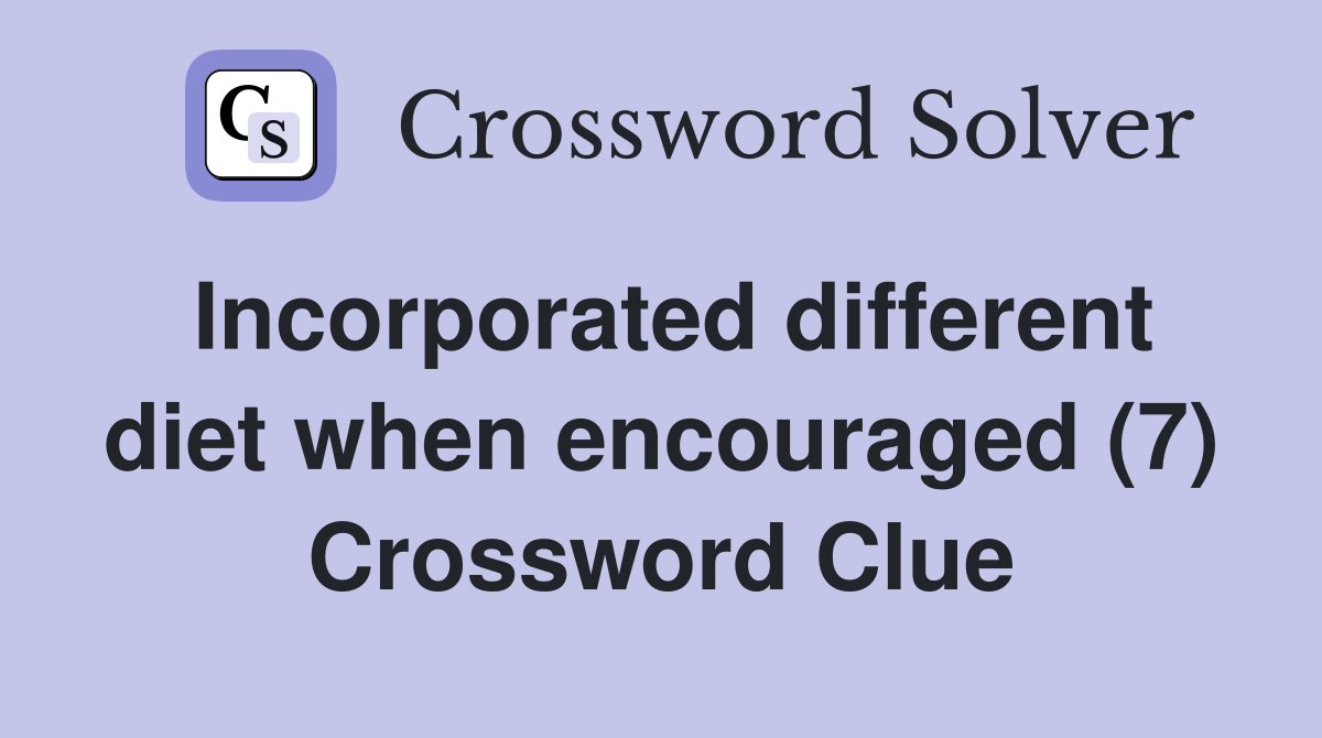 Incorporated different diet when encouraged (7) Crossword Clue