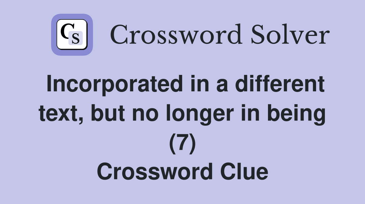 Incorporated in a different text, but no longer in being (7) Crossword Clue