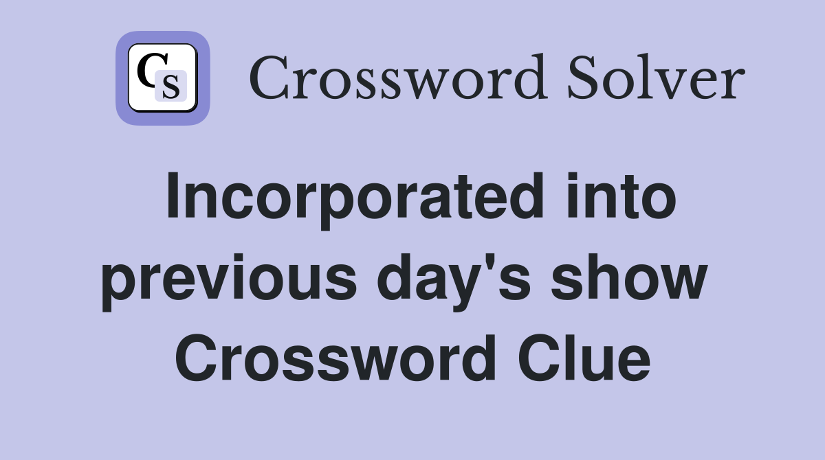 Incorporated into previous day's show  Crossword Clue