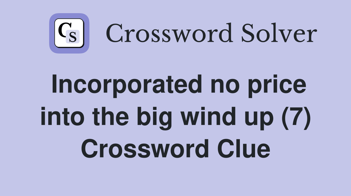 Incorporated no price into the big wind up (7) Crossword Clue