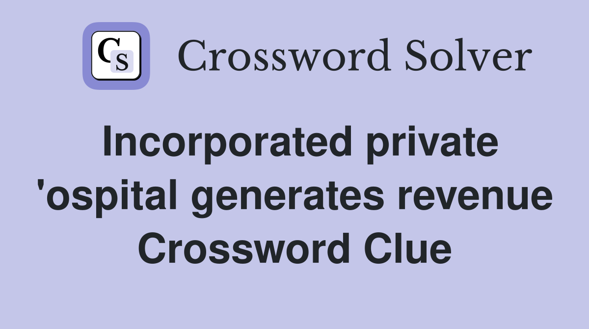 Incorporated private 'ospital generates revenue Crossword Clue