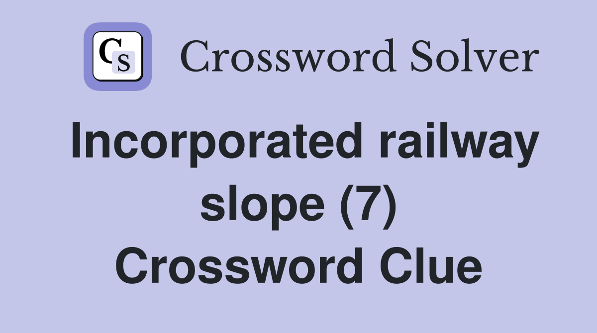 Incorporated railway slope (7) Crossword Clue