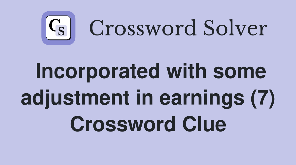 Incorporated with some adjustment in earnings (7) Crossword Clue
