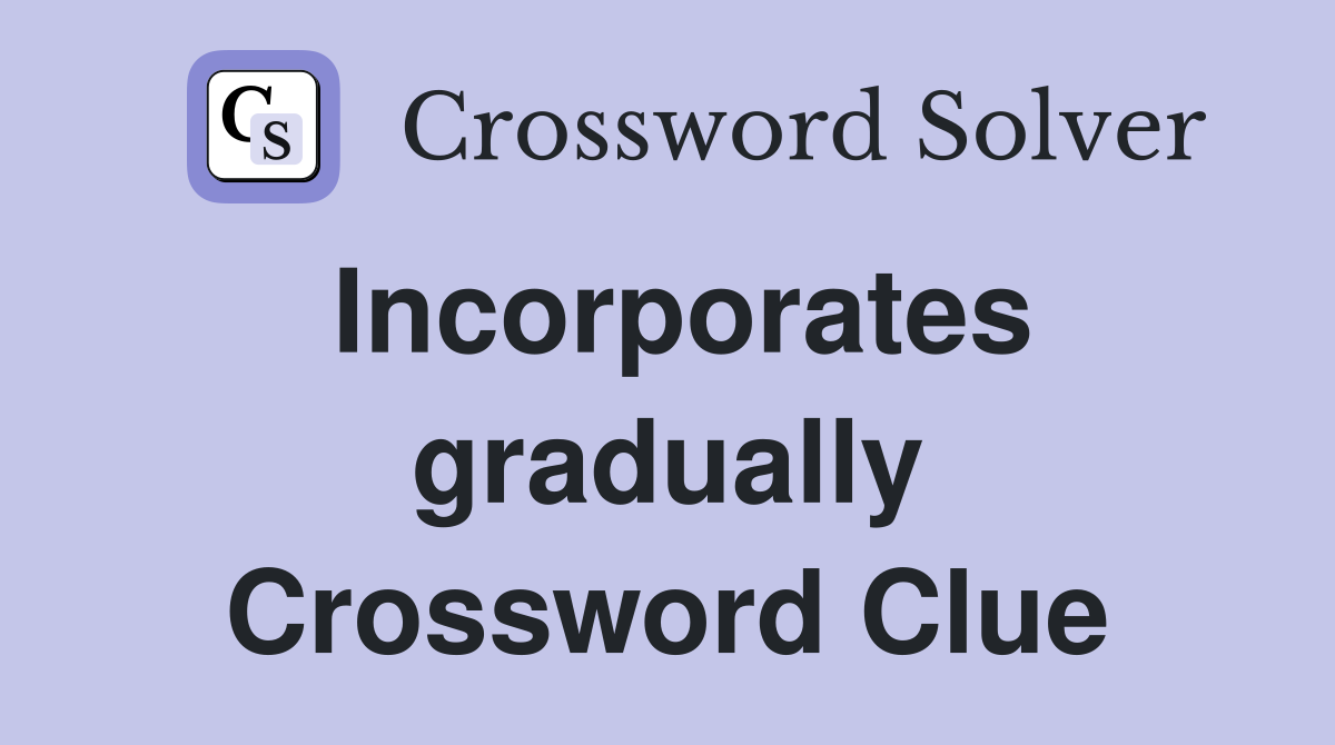Incorporates gradually Crossword Clue